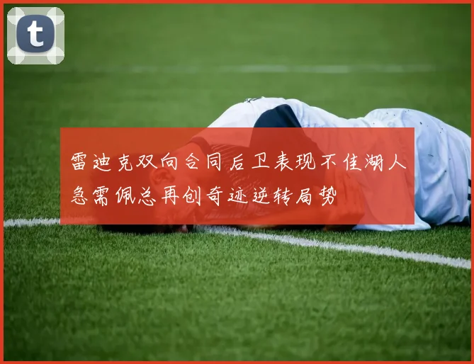 雷迪克双向合同后卫表现不佳湖人急需佩总再创奇迹逆转局势