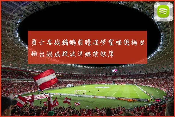 勇士客战鹈鹕前瞻追梦霍福德梅尔顿出战成疑波津继续缺席