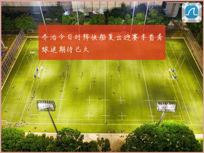 乔治今日对阵快船复出迎赛季首秀球迷期待已久