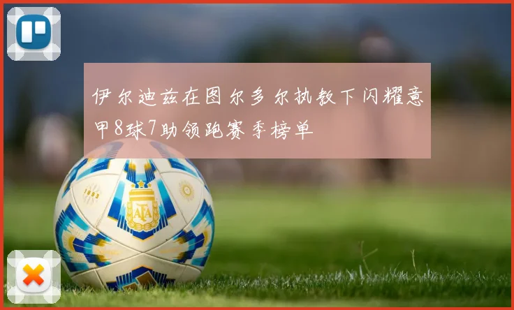 伊尔迪兹在图尔多尔执教下闪耀意甲8球7助领跑赛季榜单
