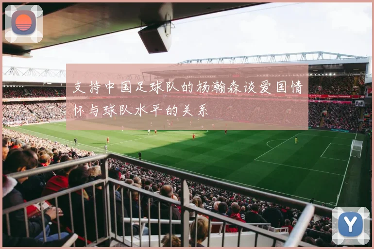 支持中国足球队的杨瀚森谈爱国情怀与球队水平的关系