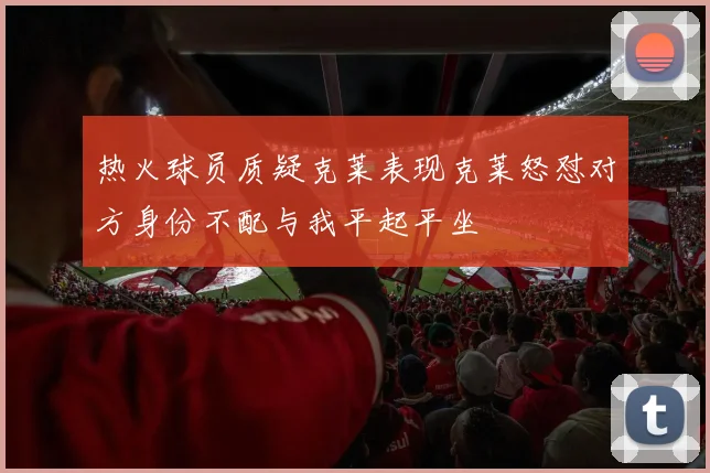 热火球员质疑克莱表现克莱怒怼对方身份不配与我平起平坐