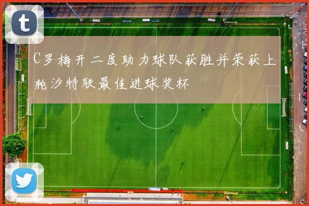 C罗梅开二度助力球队获胜并荣获上轮沙特联最佳进球奖杯