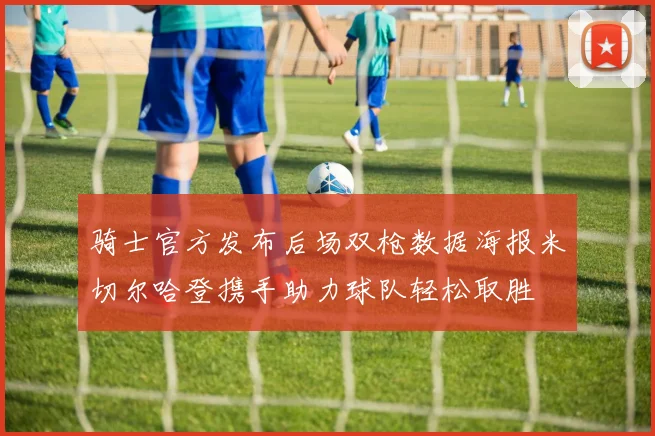 骑士官方发布后场双枪数据海报米切尔哈登携手助力球队轻松取胜