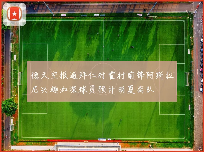 德天空报道拜仁对霍村前锋阿斯拉尼兴趣加深球员预计明夏离队