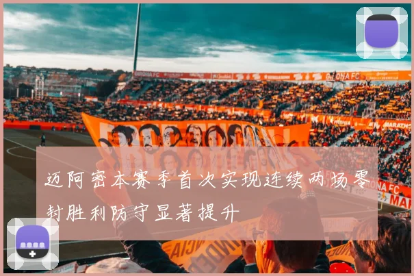 迈阿密本赛季首次实现连续两场零封胜利防守显著提升