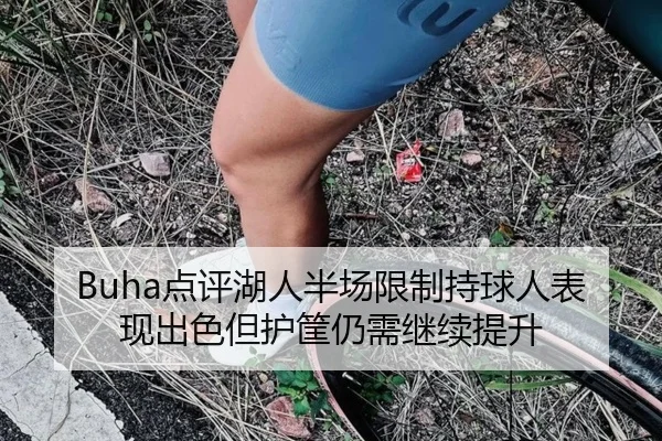 Buha点评湖人半场限制持球人表现出色但护筐仍需继续提升