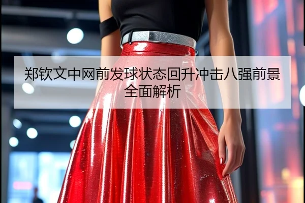 郑钦文中网前发球状态回升冲击八强前景全面解析（kaiyun）